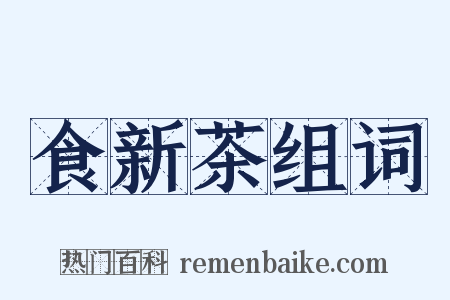 食新茶组词是什么意思的图片